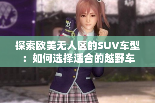 探索欧美无人区的SUV车型：如何选择适合的越野车