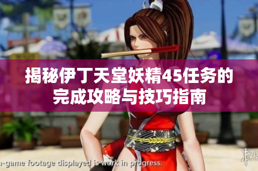 揭秘伊丁天堂妖精45任务的完成攻略与技巧指南