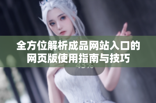 全方位解析成品网站入口的网页版使用指南与技巧
