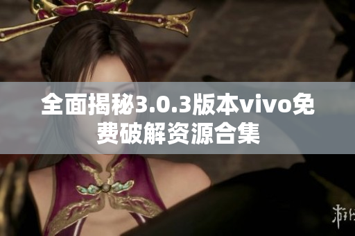全面揭秘3.0.3版本vivo免费破解资源合集