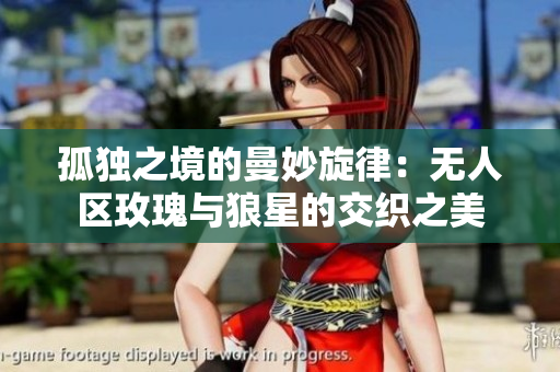 孤独之境的曼妙旋律：无人区玫瑰与狼星的交织之美