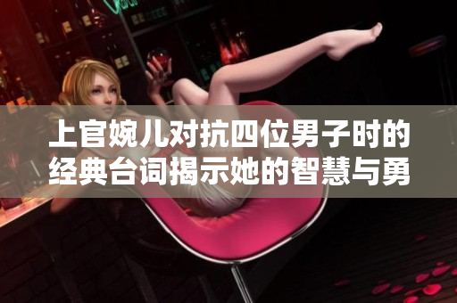 上官婉儿对抗四位男子时的经典台词揭示她的智慧与勇气