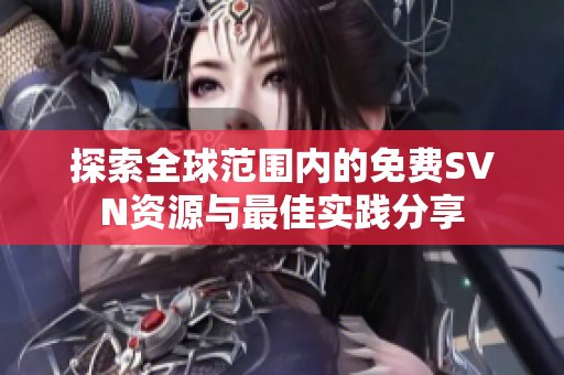 探索全球范围内的免费SVN资源与最佳实践分享