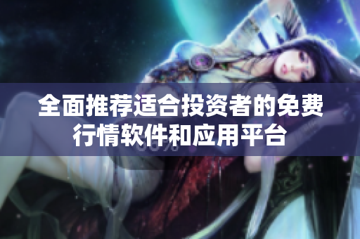 全面推荐适合投资者的免费行情软件和应用平台