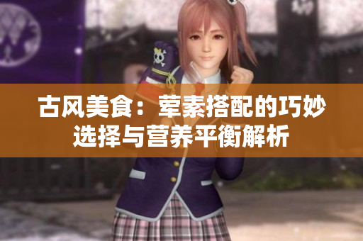 古风美食：荤素搭配的巧妙选择与营养平衡解析