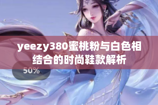 yeezy380蜜桃粉与白色相结合的时尚鞋款解析
