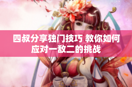 四叔分享独门技巧 教你如何应对一敌二的挑战