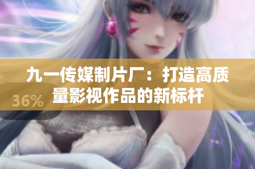 九一传媒制片厂：打造高质量影视作品的新标杆