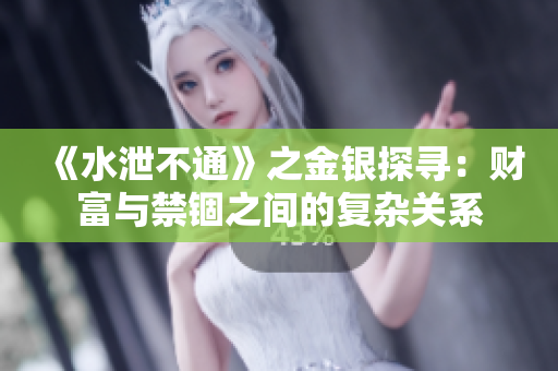 《水泄不通》之金银探寻：财富与禁锢之间的复杂关系
