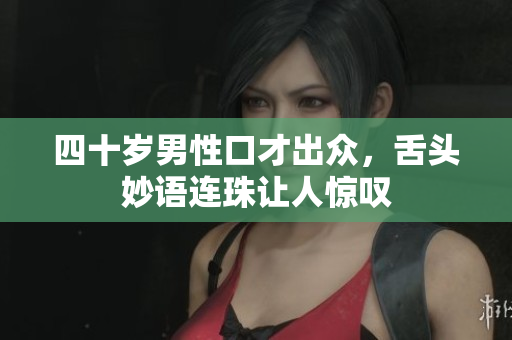 四十岁男性口才出众，舌头妙语连珠让人惊叹
