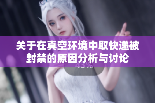 关于在真空环境中取快递被封禁的原因分析与讨论