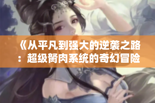 《从平凡到强大的逆袭之路：超级胬肉系统的奇幻冒险》