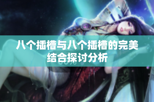 八个插槽与八个插槽的完美结合探讨分析