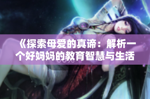 《探索母爱的真谛：解析一个好妈妈的教育智慧与生活哲学》