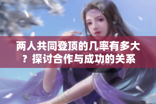 两人共同登顶的几率有多大？探讨合作与成功的关系