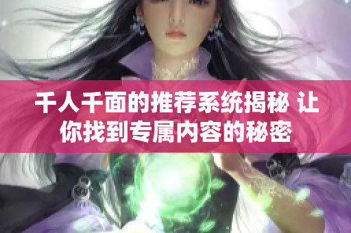 千人千面的推荐系统揭秘 让你找到专属内容的秘密