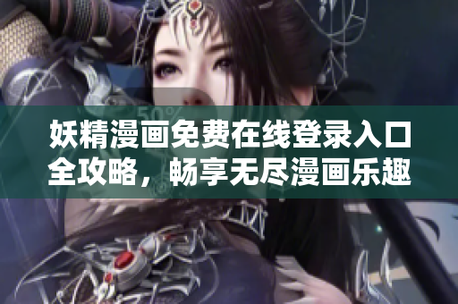 妖精漫画免费在线登录入口全攻略，畅享无尽漫画乐趣