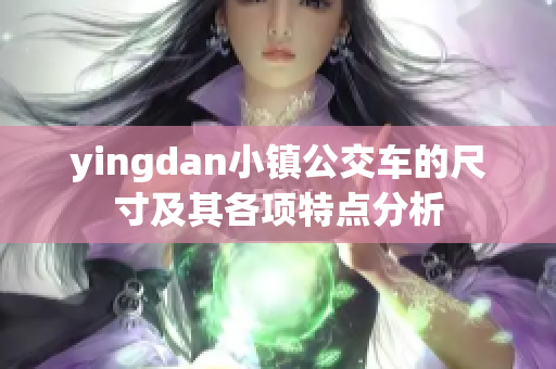 yingdan小镇公交车的尺寸及其各项特点分析