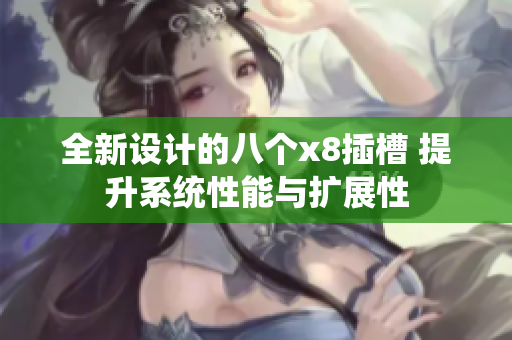 全新设计的八个x8插槽 提升系统性能与扩展性