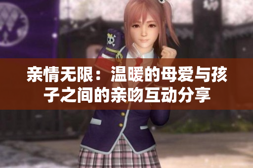 亲情无限：温暖的母爱与孩子之间的亲吻互动分享