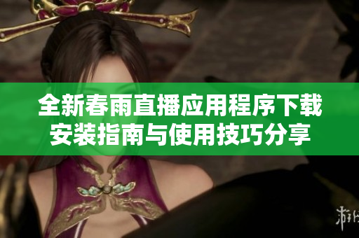 全新春雨直播应用程序下载安装指南与使用技巧分享