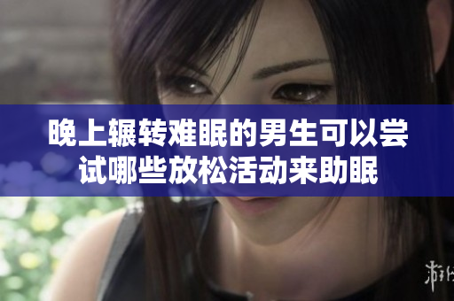 晚上辗转难眠的男生可以尝试哪些放松活动来助眠