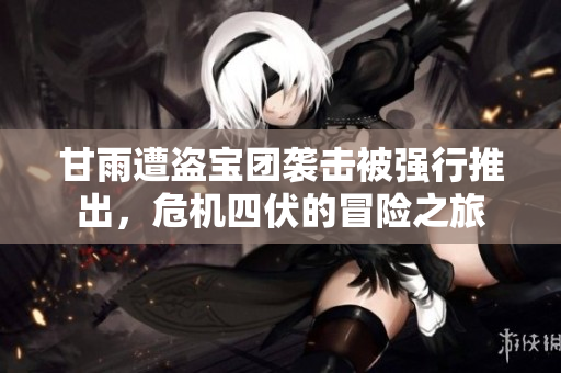 甘雨遭盗宝团袭击被强行推出，危机四伏的冒险之旅