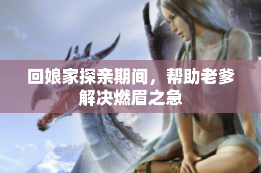 回娘家探亲期间，帮助老爹解决燃眉之急