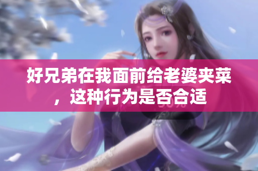 好兄弟在我面前给老婆夹菜，这种行为是否合适