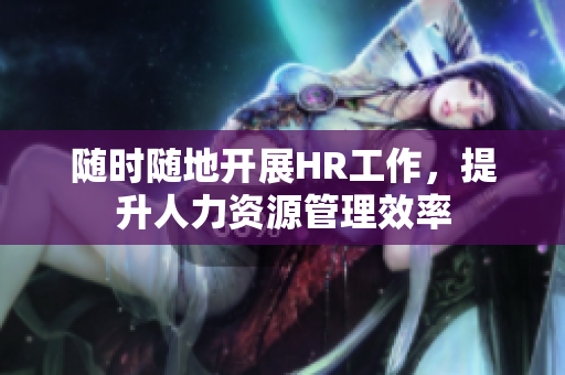 随时随地开展HR工作，提升人力资源管理效率