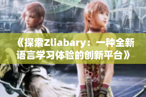 《探索Zliabary：一种全新语言学习体验的创新平台》