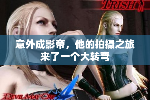 意外成影帝，他的拍摄之旅来了一个大转弯