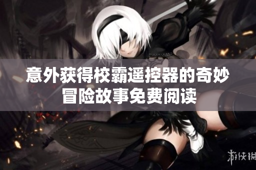 意外获得校霸遥控器的奇妙冒险故事免费阅读