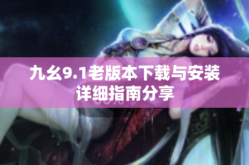 九幺9.1老版本下载与安装详细指南分享