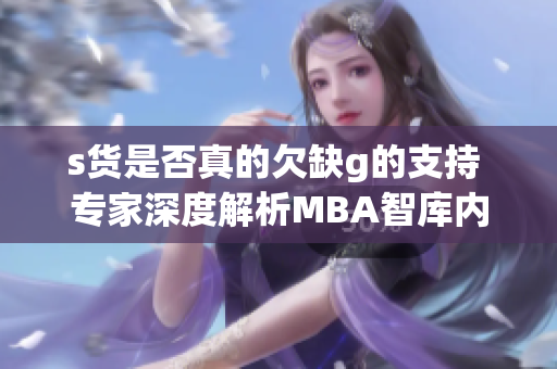 s货是否真的欠缺g的支持 专家深度解析MBA智库内容