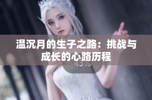 温沉月的生子之路：挑战与成长的心路历程