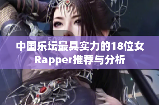 中国乐坛最具实力的18位女Rapper推荐与分析