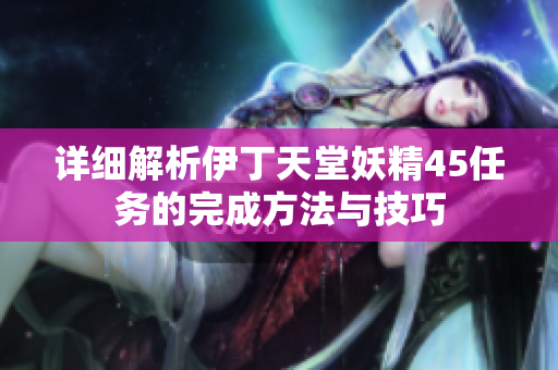 详细解析伊丁天堂妖精45任务的完成方法与技巧
