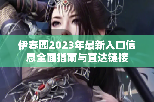 伊春园2023年最新入口信息全面指南与直达链接