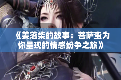 《姜落柒的故事：菩萨蛮为你呈现的情感纷争之旅》