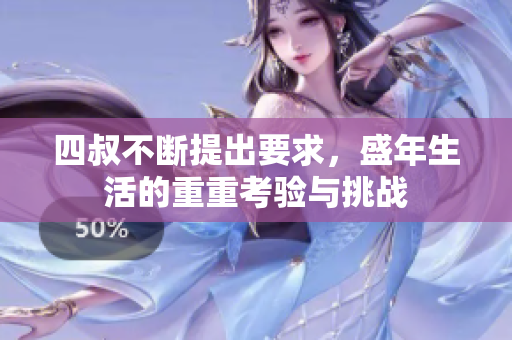 四叔不断提出要求，盛年生活的重重考验与挑战