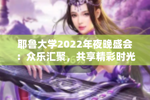 耶鲁大学2022年夜晚盛会：众乐汇聚，共享精彩时光
