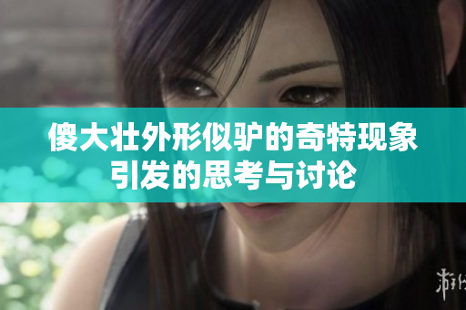傻大壮外形似驴的奇特现象引发的思考与讨论