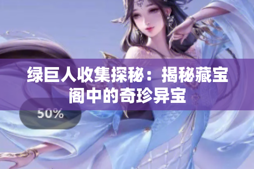 绿巨人收集探秘：揭秘藏宝阁中的奇珍异宝