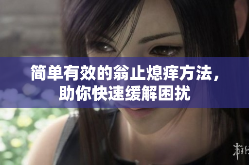 简单有效的翁止熄痒方法，助你快速缓解困扰