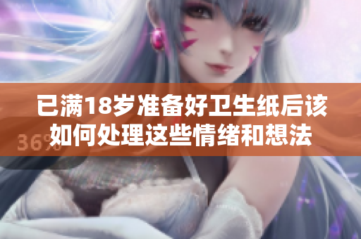已满18岁准备好卫生纸后该如何处理这些情绪和想法