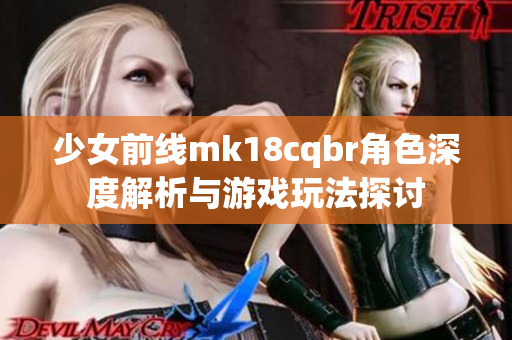 少女前线mk18cqbr角色深度解析与游戏玩法探讨