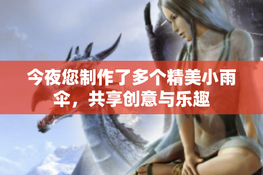 今夜您制作了多个精美小雨伞，共享创意与乐趣
