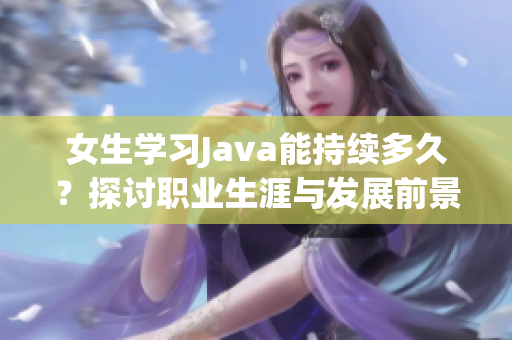 女生学习Java能持续多久？探讨职业生涯与发展前景