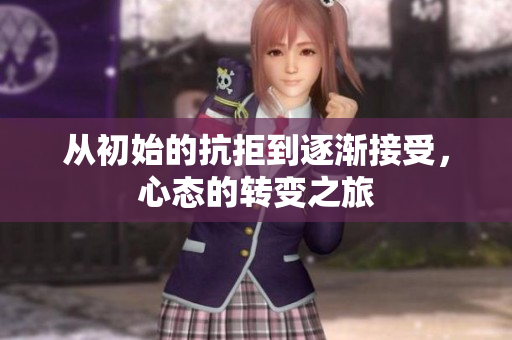 从初始的抗拒到逐渐接受，心态的转变之旅